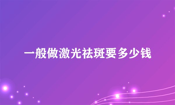 一般做激光祛斑要多少钱