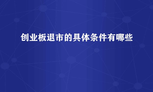 创业板退市的具体条件有哪些