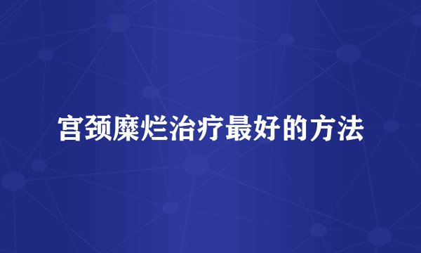 宫颈糜烂治疗最好的方法