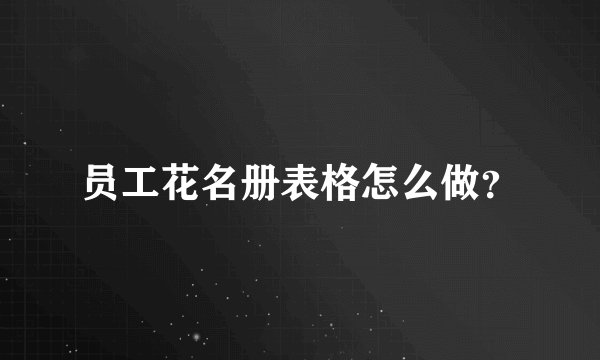 员工花名册表格怎么做?