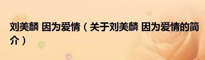 刘美麟 因为爱情（关于刘美麟 因为爱情的简介）