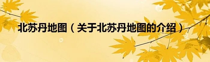 北苏丹地图（关于北苏丹地图的介绍）