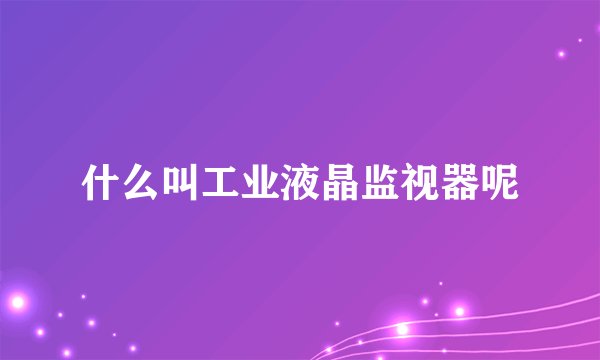 什么叫工业液晶监视器呢