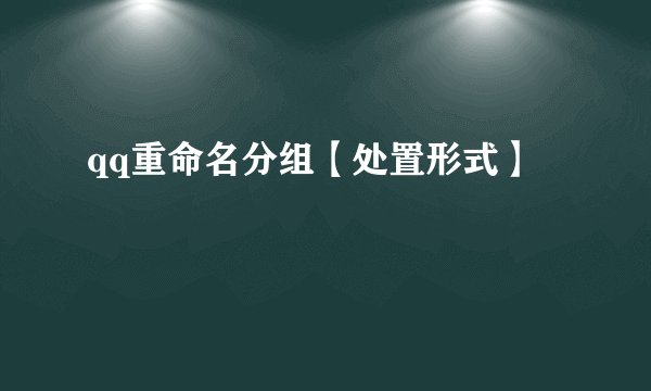 qq重命名分组【处置形式】
