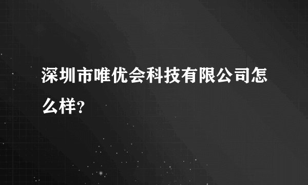 深圳市唯优会科技有限公司怎么样？