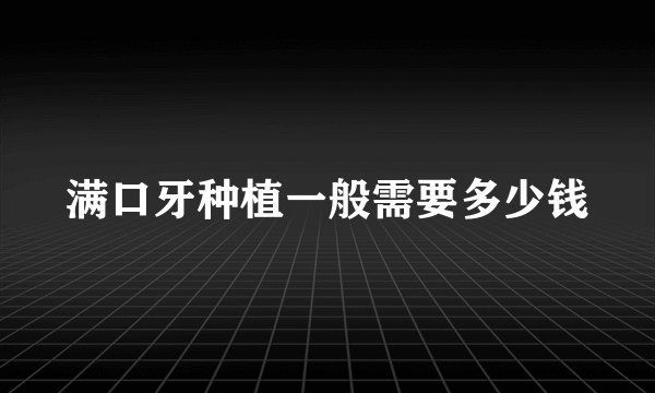 满口牙种植一般需要多少钱