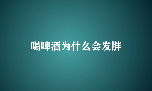 喝啤酒为什么会发胖