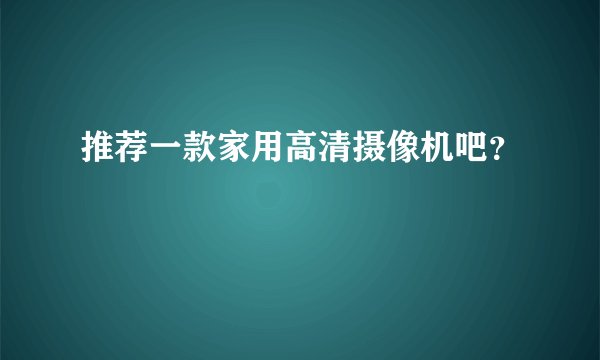 推荐一款家用高清摄像机吧？