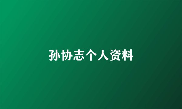 孙协志个人资料