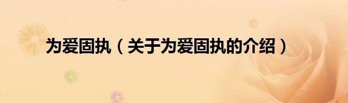 为爱固执（关于为爱固执的介绍）