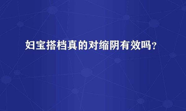 妇宝搭档真的对缩阴有效吗？