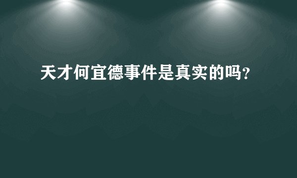 天才何宜德事件是真实的吗？