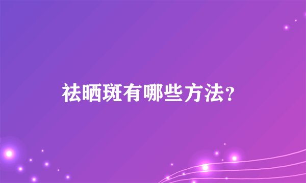 祛晒斑有哪些方法？
