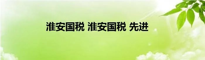 淮安国税 淮安国税 先进