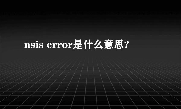 nsis error是什么意思?