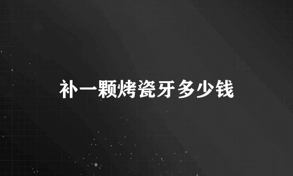 补一颗烤瓷牙多少钱