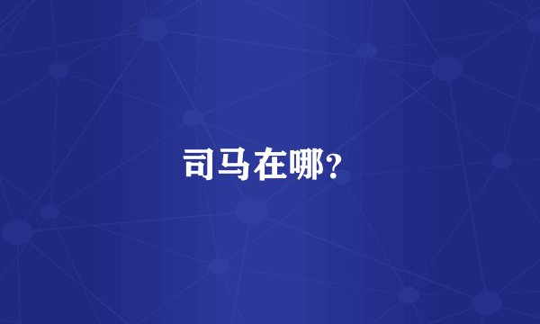 司马在哪？