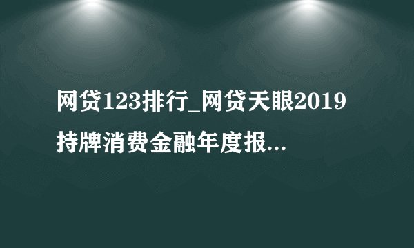 网贷123排行_网贷天眼2019持牌消费金融年度报告(2)_中国排行网