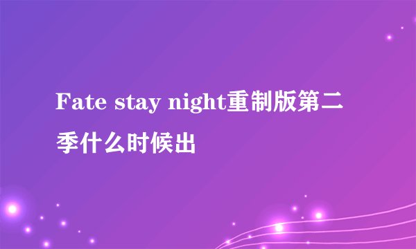Fate stay night重制版第二季什么时候出