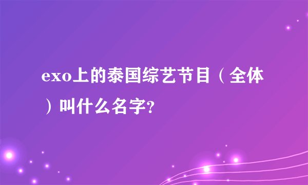 exo上的泰国综艺节目（全体）叫什么名字？
