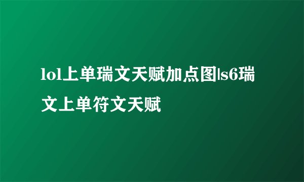 lol上单瑞文天赋加点图|s6瑞文上单符文天赋