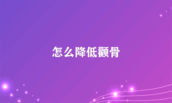 怎么降低颧骨