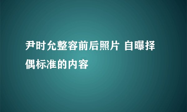 尹时允整容前后照片 自曝择偶标准的内容