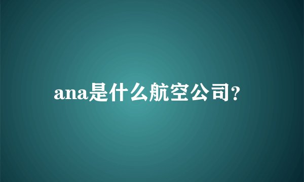ana是什么航空公司?