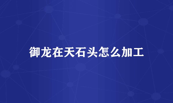 御龙在天石头怎么加工