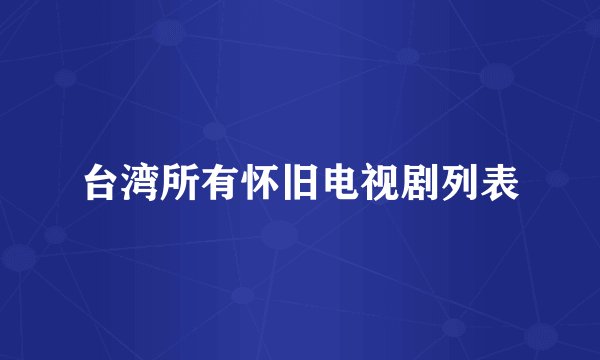 台湾所有怀旧电视剧列表