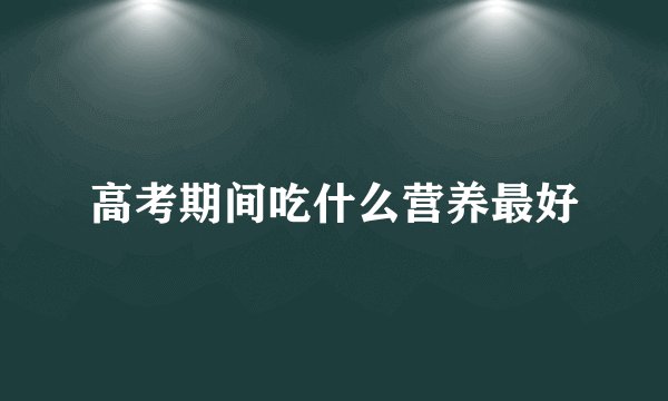 高考期间吃什么营养最好