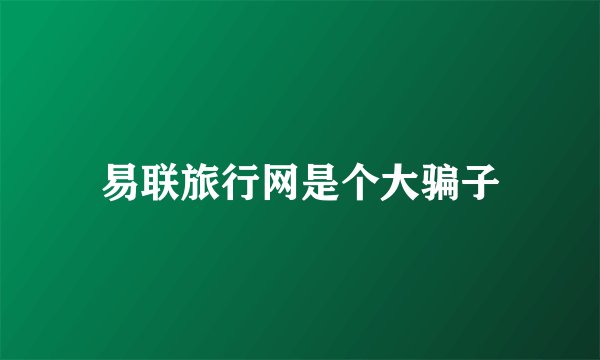 易联旅行网是个大骗子