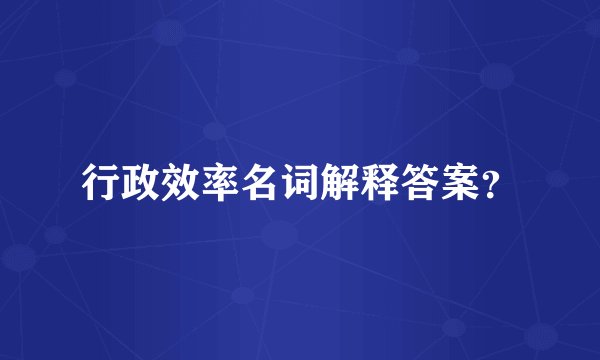 行政效率名词解释答案？