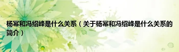 杨幂和冯绍峰是什么关系(关于杨幂和冯绍峰是什么关系的简介)