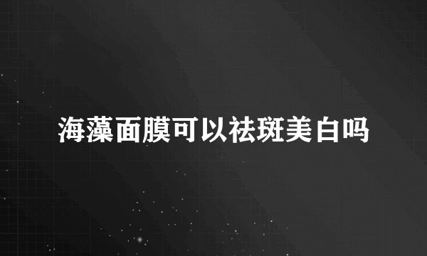 海藻面膜可以祛斑美白吗