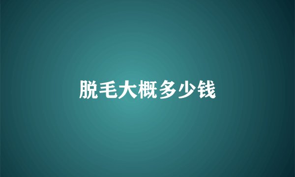 脱毛大概多少钱