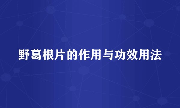 野葛根片的作用与功效用法