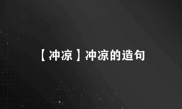 【冲凉】冲凉的造句