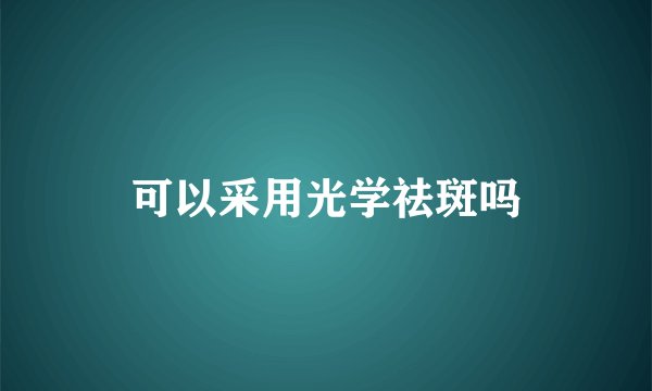 可以采用光学祛斑吗