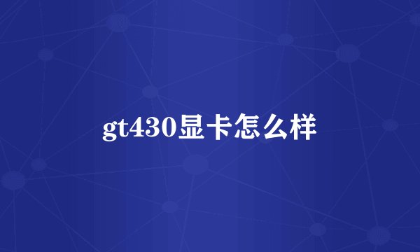 gt430显卡怎么样