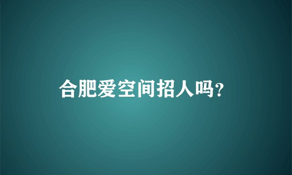 合肥爱空间招人吗?