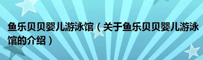鱼乐贝贝婴儿游泳馆(关于鱼乐贝贝婴儿游泳馆的介绍)