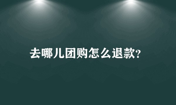 去哪儿团购怎么退款？