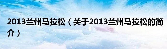 2013兰州马拉松（关于2013兰州马拉松的简介）