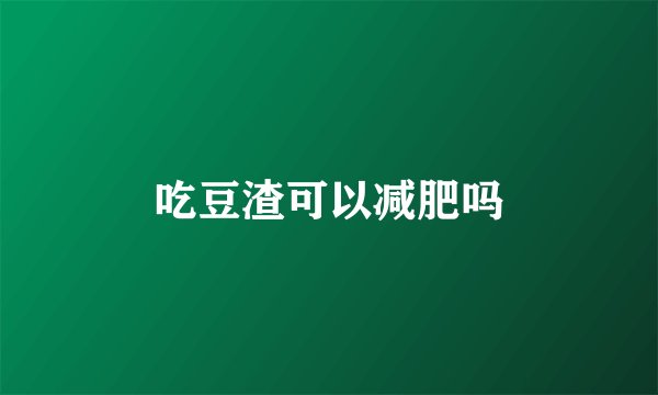 吃豆渣可以减肥吗