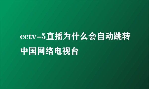 cctv-5直播为什么会自动跳转中国网络电视台