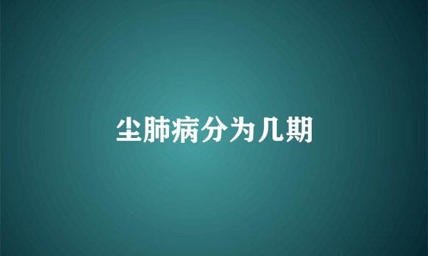 尘肺病分为几期