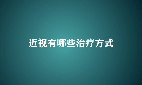 近视有哪些治疗方式