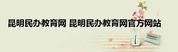 昆明民办教育网 昆明民办教育网官方网站