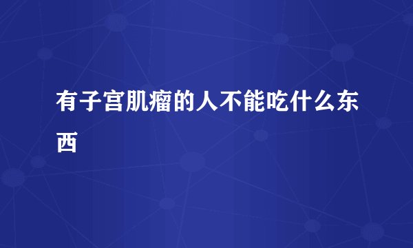 有子宫肌瘤的人不能吃什么东西